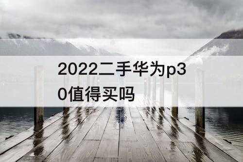 2022二手华为p30值得买吗