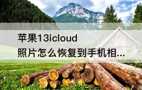 苹果13icloud照片怎么恢复到手机相册