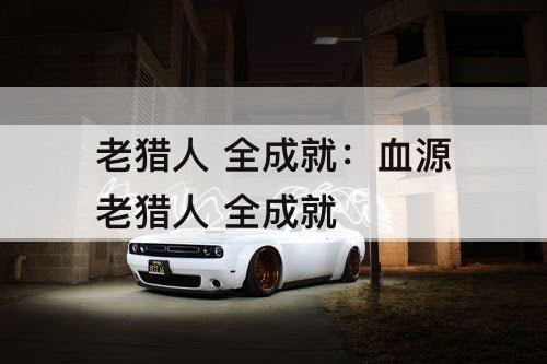 老猎人 全成就：血源老猎人 全成就