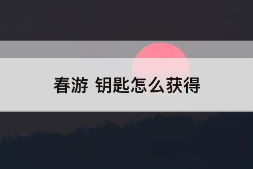 春游 钥匙怎么获得