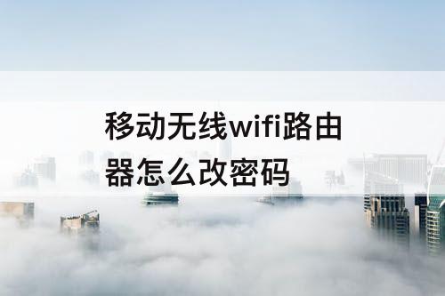 移动无线wifi路由器怎么改密码