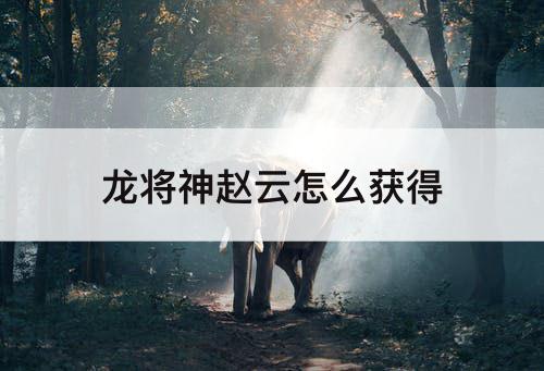 龙将神赵云怎么获得