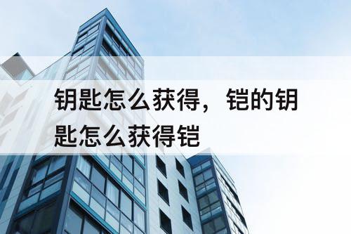 钥匙怎么获得，铠的钥匙怎么获得铠