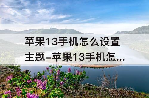 苹果13手机怎么设置主题-苹果13手机怎么设置主题壁纸