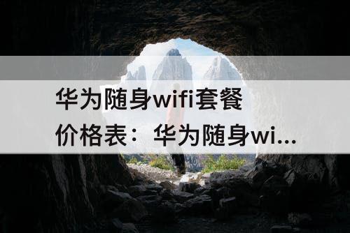 华为随身wifi套餐价格表：华为随身wifi套餐价格表和图片
