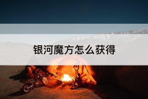银河魔方怎么获得