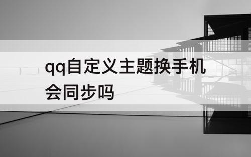 qq自定义主题换手机会同步吗