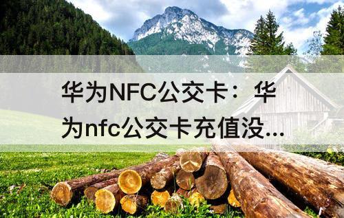 华为NFC公交卡：华为nfc公交卡充值没反应