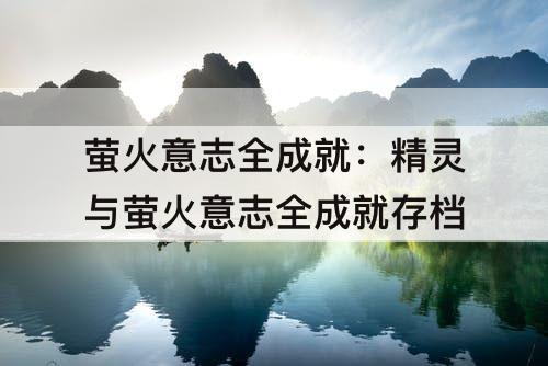 萤火意志全成就：精灵与萤火意志全成就存档