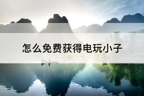怎么免费获得电玩小子