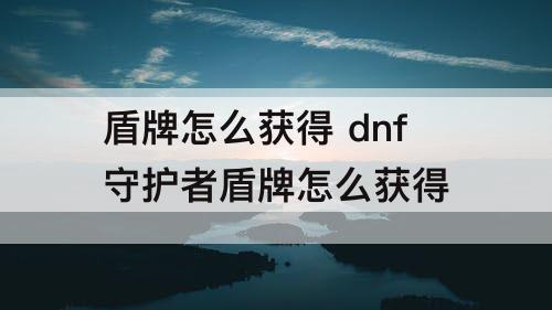 盾牌怎么获得 dnf守护者盾牌怎么获得