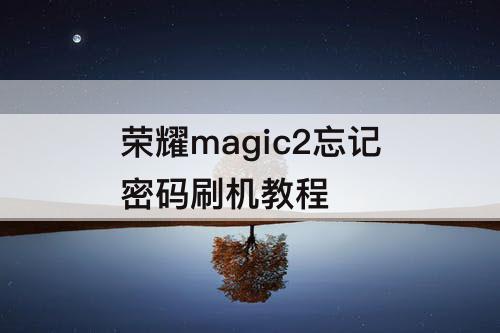 荣耀magic2忘记密码刷机教程