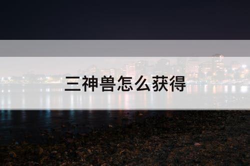 三神兽怎么获得