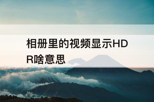 相册里的视频显示HDR啥意思