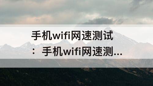 手机wifi网速测试：手机wifi网速测试在线