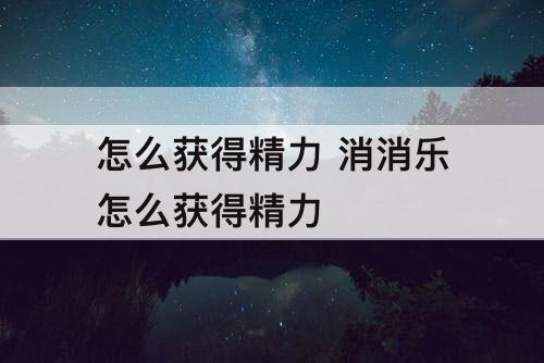 怎么获得精力 消消乐怎么获得精力