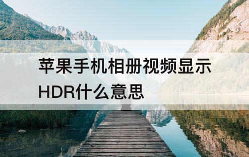 苹果手机相册视频显示HDR什么意思