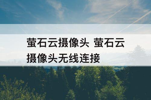 萤石云摄像头 萤石云摄像头无线连接