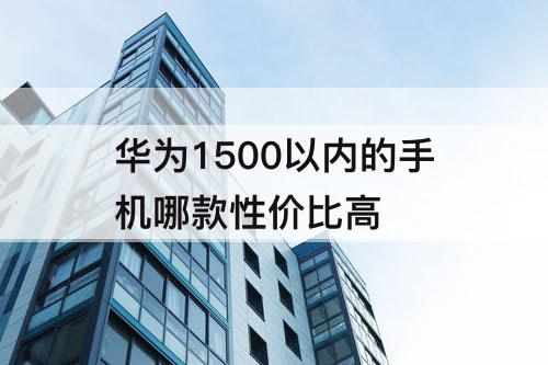 华为1500以内的手机哪款性价比高