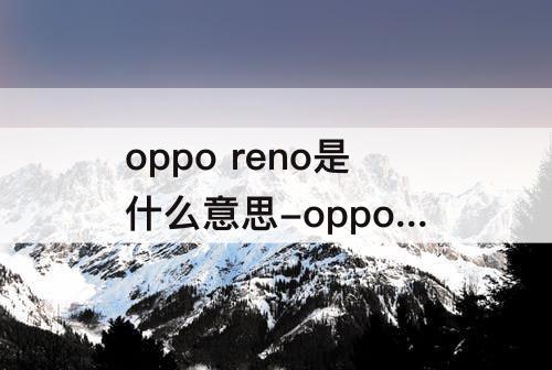 oppo reno是什么意思-oppo reno是什么意思?