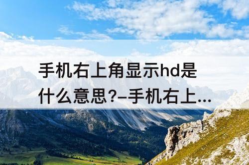 手机右上角显示hd是什么意思?-手机右上角显示hd是什么意思?怎么关闭?