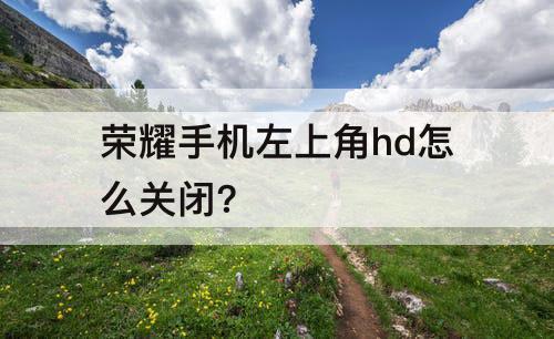 荣耀手机左上角hd怎么关闭?