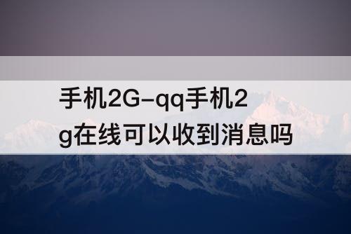 手机2G-qq手机2g在线可以收到消息吗