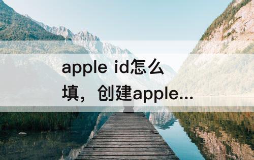 apple id怎么填，创建apple ID怎么填