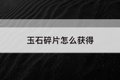 玉石碎片怎么获得