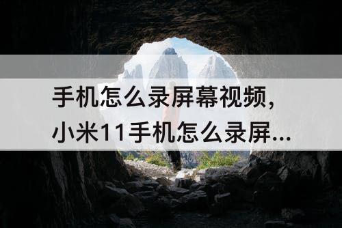 手机怎么录屏幕视频，小米11手机怎么录屏幕视频