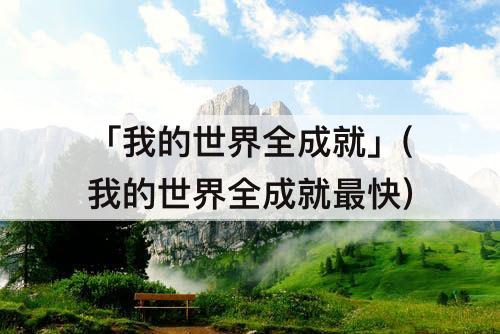「我的世界全成就」(我的世界全成就最快)