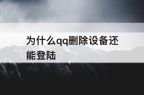 为什么qq删除设备还能登陆
