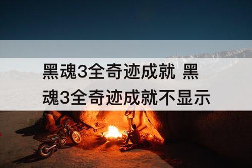 黑魂3全奇迹成就 黑魂3全奇迹成就不显示