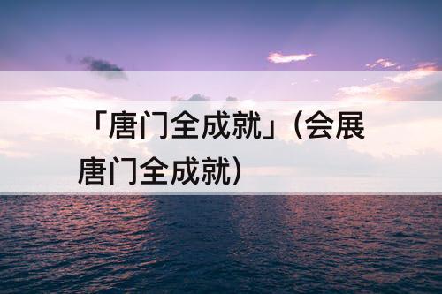 「唐门全成就」(会展唐门全成就)