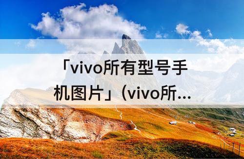 「vivo所有型号手机图片」(vivo所有型号手机图片 2014年)