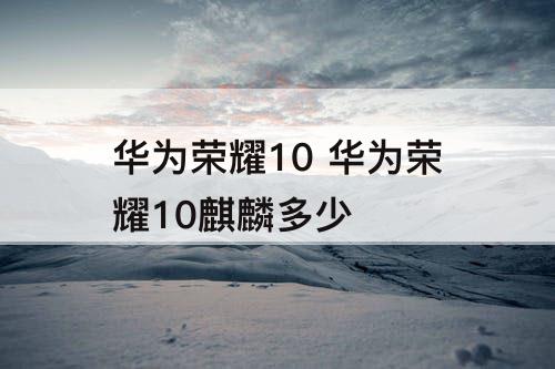 华为荣耀10 华为荣耀10麒麟多少