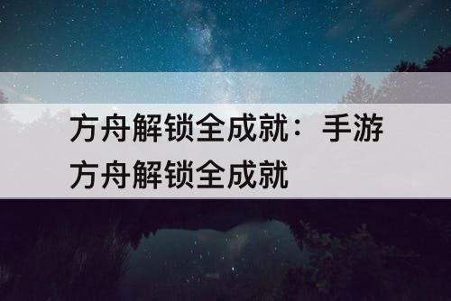 方舟解锁全成就：手游方舟解锁全成就