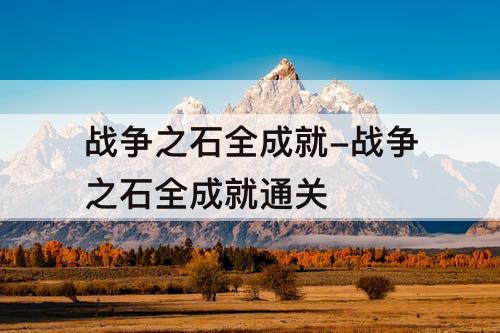 战争之石全成就-战争之石全成就通关