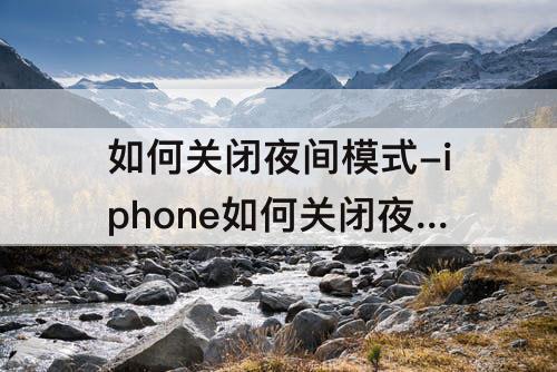 如何关闭夜间模式-iphone如何关闭夜间模式拍照