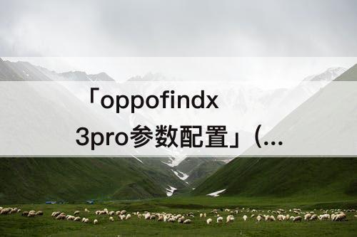 「oppofindx3pro参数配置」(oppofindx3pro参数配置图片)