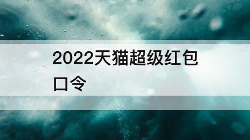 2022天猫超级红包口令