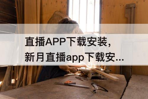直播APP下载安装，新月直播app下载安装
