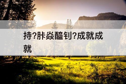 持?胩焱醯钊?成就成就