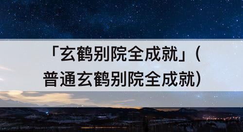 「玄鹤别院全成就」(普通玄鹤别院全成就)