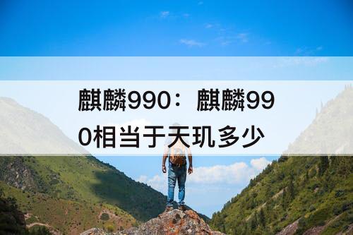 麒麟990：麒麟990相当于天玑多少
