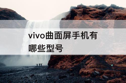 vivo曲面屏手机有哪些型号