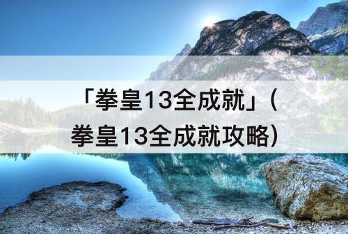 「拳皇13全成就」(拳皇13全成就攻略)