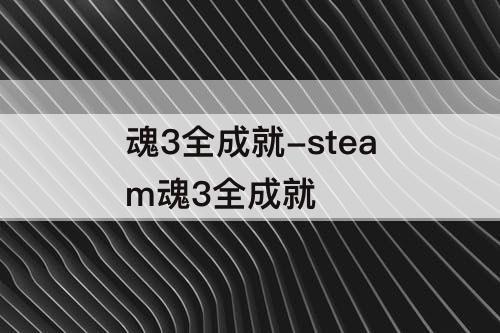 魂3全成就-steam魂3全成就