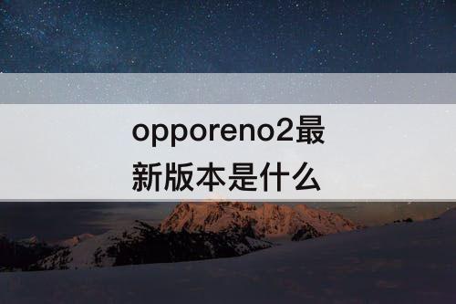 opporeno2最新版本是什么