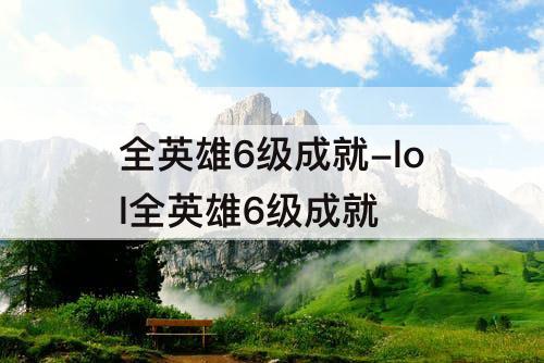 全英雄6级成就-lol全英雄6级成就